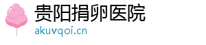 贵阳捐卵医院	